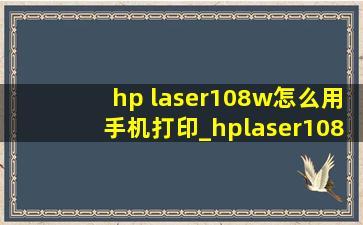 hp laser108w怎么用手机打印_hplaser108w怎么用微信打印